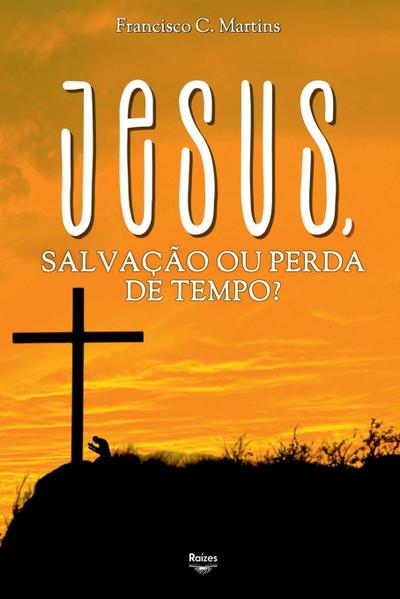 Jesus, Salvação Ou Perda De Tempo?
