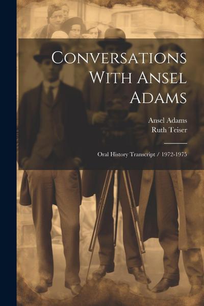 Conversations With Ansel Adams: Oral History Transcript / 1972-1975