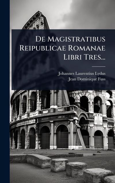 De Magistratibus Reipublicae Romanae Libri Tres...