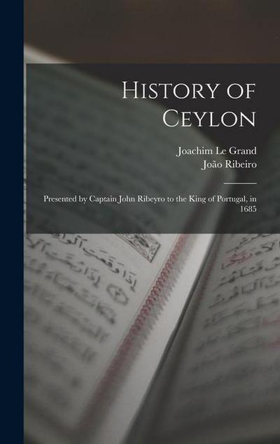 History of Ceylon: Presented by Captain John Ribeyro to the King of Portugal, in 1685