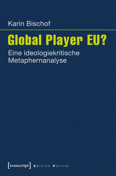 Global Player EU?: Eine ideologiekritische Metaphernanalyse (Edition Politik)