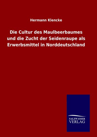 Die Cultur des Maulbeerbaumes und die Zucht der Seidenraupe als Erwerbsmittel in Norddeutschland