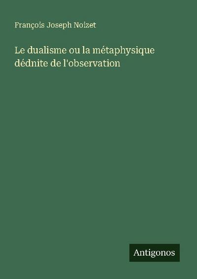 Le dualisme ou la métaphysique dédnite de l’observation