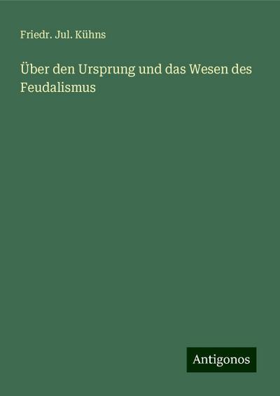 Kühns, F: Über den Ursprung und das Wesen des Feudalismus