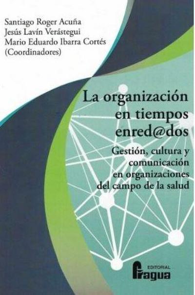 La organización en tiempos enred@dos : gestión, cultura y comunicación en organizaciones del campo de la salud