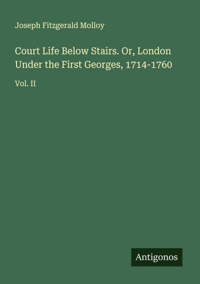 Court Life Below Stairs. Or, London Under the First Georges, 1714-1760