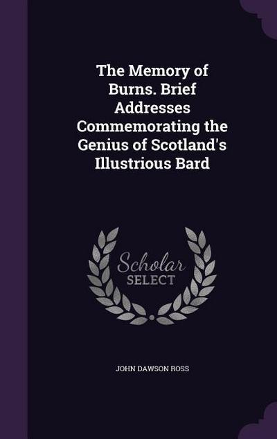 The Memory of Burns. Brief Addresses Commemorating the Genius of Scotland’s Illustrious Bard