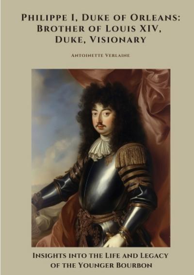 Philippe I, Duke of Orleans: Brother of Louis XIV, Duke, Visionary
