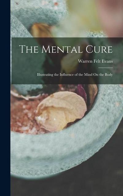 The Mental Cure: Illustrating the Influence of the Mind On the Body