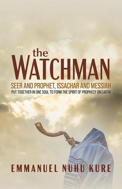 The Watchman: Seer and Prophet, Issachar and Messiah Put Together in One Soul to Form the Spirit of Prophecy on Earth