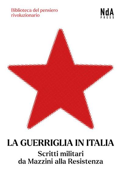 La guerriglia in Italia. Scritti militari da Mazzini alla Re
