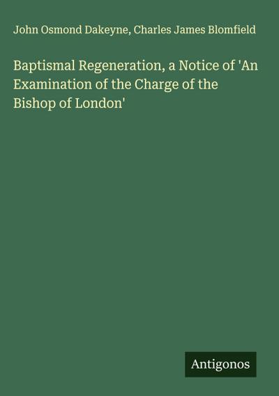 Baptismal Regeneration, a Notice of ’An Examination of the Charge of the Bishop of London’