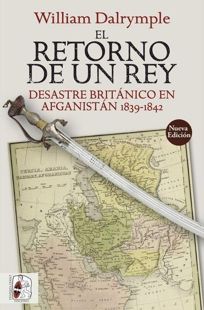 El retorno de un rey : desastre británico en Afganistán 1839-1842
