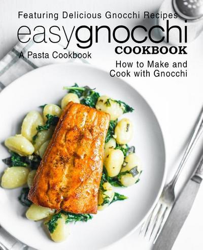Easy Gnocchi Cookbook: A Pasta Cookbook; Featuring Delicious Gnocchi Recipes; How to Make and Cook with Gnocchi (2nd Edition)
