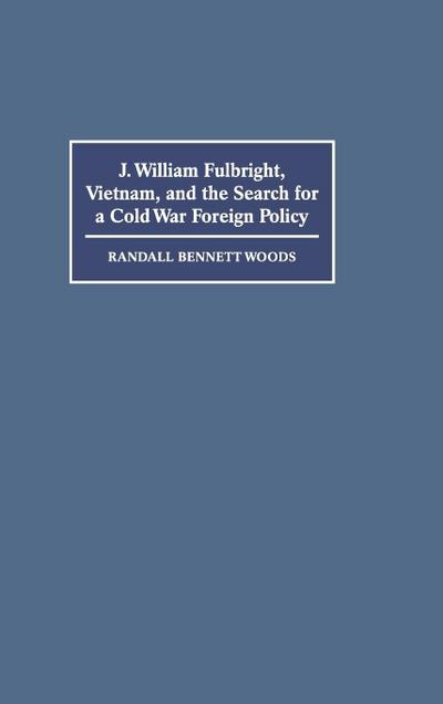 J. William Fulbright, Vietnam, and the Search for a Cold War Foreign             Policy