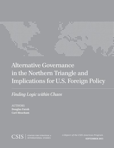 Alternative Governance in the Northern Triangle and Implications for U.S. Foreign Policy: Finding Logic Within Chaos