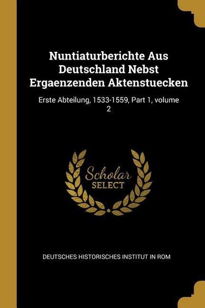 Nuntiaturberichte Aus Deutschland Nebst Ergaenzenden Aktenstuecken: Erste Abteilung, 1533-1559, Part 1, Volume 2