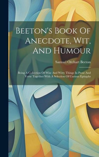 Beeton’s Book Of Anecdote, Wit, And Humour: Being A Collection Of Wise And Witty Things In Prose And Verse Together With A Selection Of Curious Epitap
