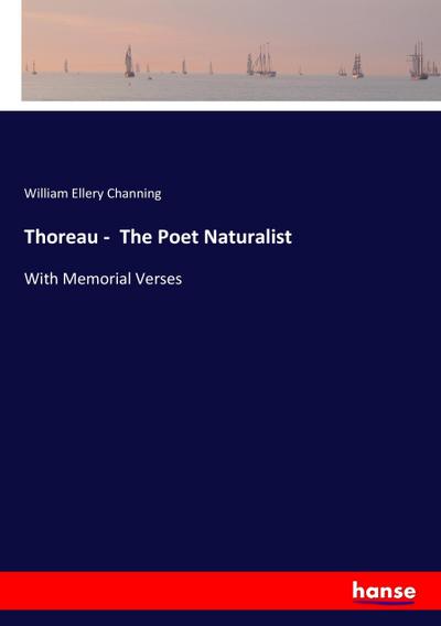 Thoreau -  The Poet Naturalist - William Ellery Channing