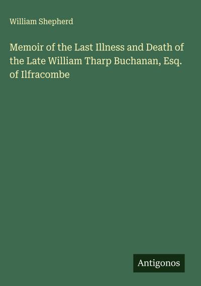 Memoir of the Last Illness and Death of the Late William Tharp Buchanan, Esq. of Ilfracombe