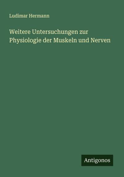 Weitere Untersuchungen zur Physiologie der Muskeln und Nerven