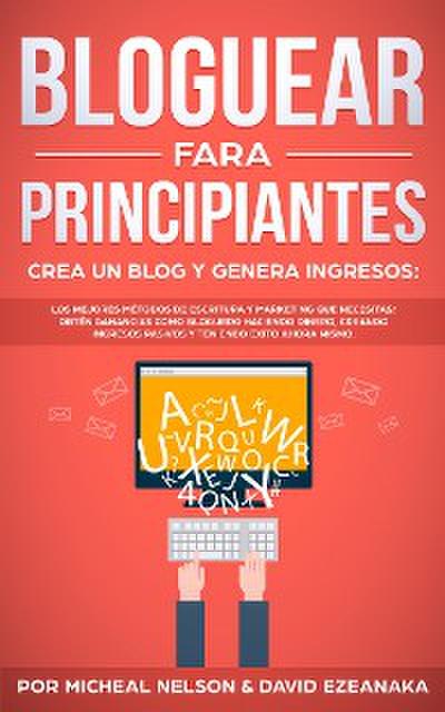 Bloguear Para Principiantes, Crea un Blog y Genera Ingresos