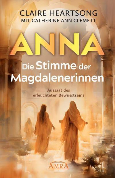 ANNA - DIE STIMME DER MAGDALENERINNEN: Aussaat des erleuchteten Bewusstseins [Deutsche Erstausgabe]
