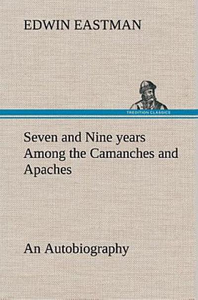 Seven and Nine years Among the Camanches and Apaches An Autobiography