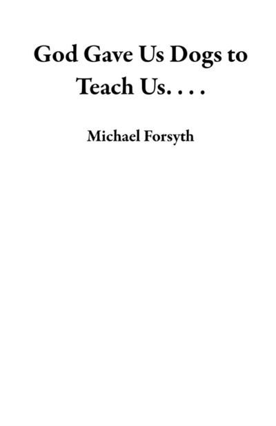 God Gave Us Dogs to Teach Us. . . .