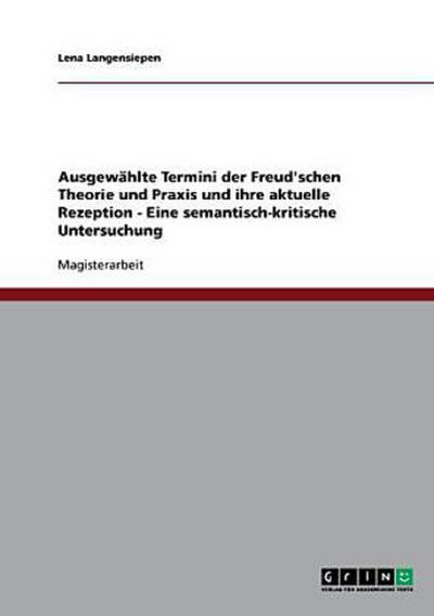Ausgewählte Termini der Freud’schen Theorie und Praxis und ihre aktuelle Rezeption - Eine semantisch-kritische Untersuchung
