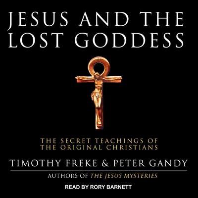 Jesus and the Lost Goddess Lib/E: The Secret Teachings of the Original Christians