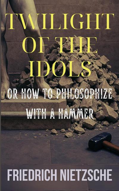 Twilight of the Idols by Friedrich Nietzsche (Annotated with Author Bio and Published by Polis & Praxis Classics)