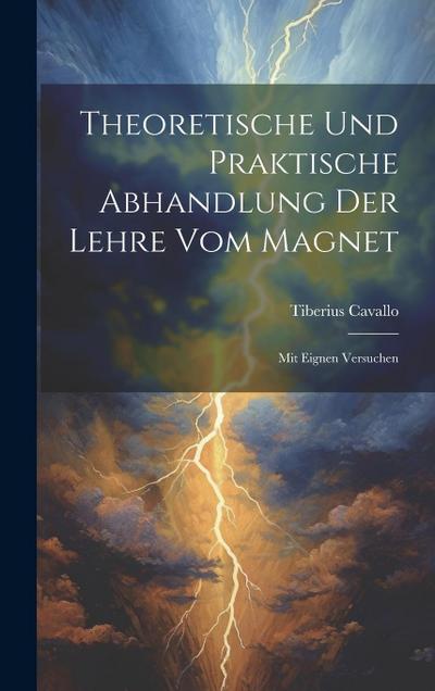 Theoretische Und Praktische Abhandlung Der Lehre Vom Magnet: Mit Eignen Versuchen