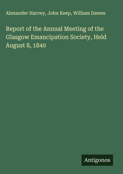 Report of the Annual Meeting of the Glasgow Emancipation Society, Held August 8, 1840