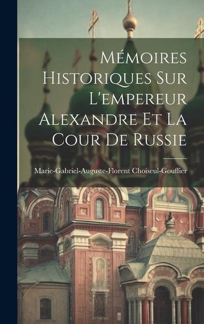 Mémoires Historiques Sur L’empereur Alexandre Et La Cour De Russie