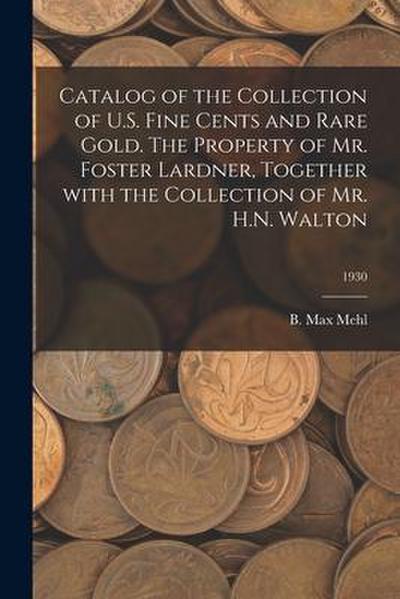 Catalog of the Collection of U.S. Fine Cents and Rare Gold. The Property of Mr. Foster Lardner, Together With the Collection of Mr. H.N. Walton; 1930
