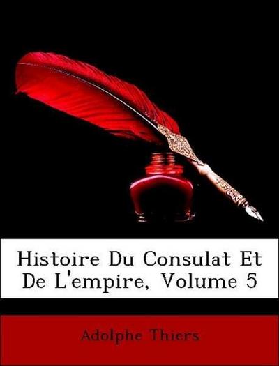 Thiers, A: Histoire Du Consulat Et De L’empire, Volume 5