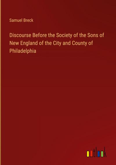 Discourse Before the Society of the Sons of New England of the City and County of Philadelphia