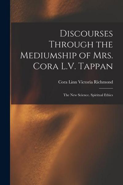 Discourses Through the Mediumship of Mrs. Cora L.V. Tappan: The New Science. Spiritual Ethics