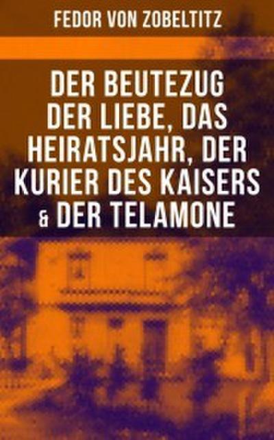 Fedor von Zobeltitz: Der Beutezug der Liebe, Das Heiratsjahr, Der Kurier des Kaisers & Der Telamone