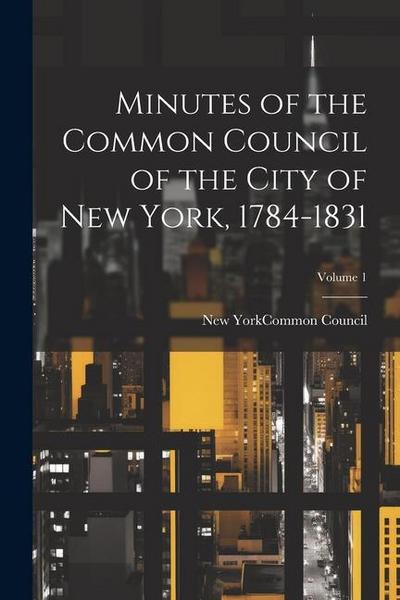 Minutes of the Common Council of the City of New York, 1784-1831; Volume 1