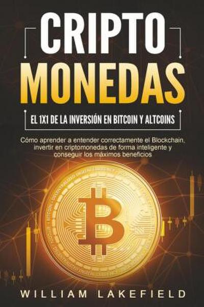 CRIPTOMONEDAS - El 1x1 de la inversión en Bitcoin y Altcoins: Cómo aprender a entender correctamente el Blockchain, invertir en criptomonedas de forma inteligente y conseguir los máximos beneficios