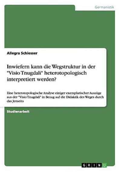 Inwiefern kann die Wegstruktur in der "Visio Tnugdali" heterotopologisch interpretiert werden?