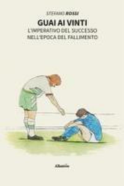 Guai ai vinti. L’imperativo del successo nell’epoca del fallimento