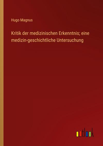 Kritik der medizinischen Erkenntnis; eine medizin-geschichtliche Untersuchung