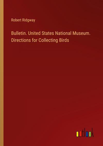 Bulletin. United States National Museum. Directions for Collecting Birds