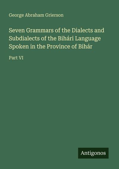 Seven Grammars of the Dialects and Subdialects of the Bihári Language Spoken in the Province of Bihár