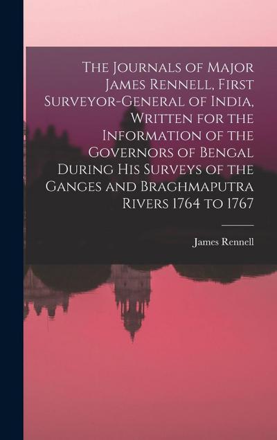 The Journals of Major James Rennell, First Surveyor-general of India, Written for the Information of the Governors of Bengal During his Surveys of the