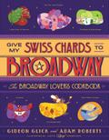 Give My Swiss Chards to Broadway: The Broadway Lover’s Cookbook