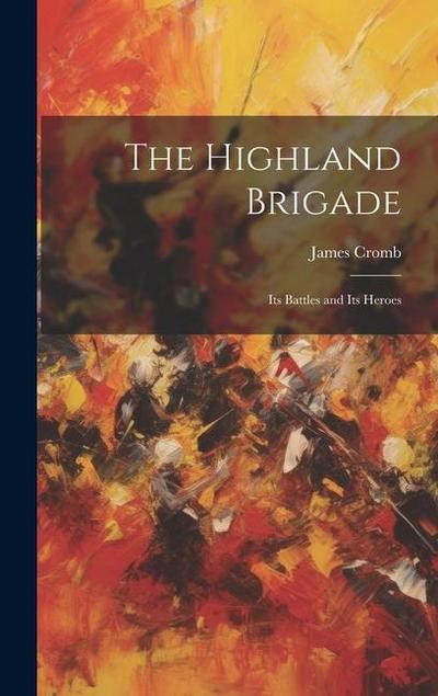 The Highland Brigade: Its Battles and Its Heroes
